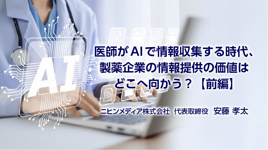 医師がAIで情報収集する時代、製薬企業の情報提供の価値はどこへ向かう？【前編】