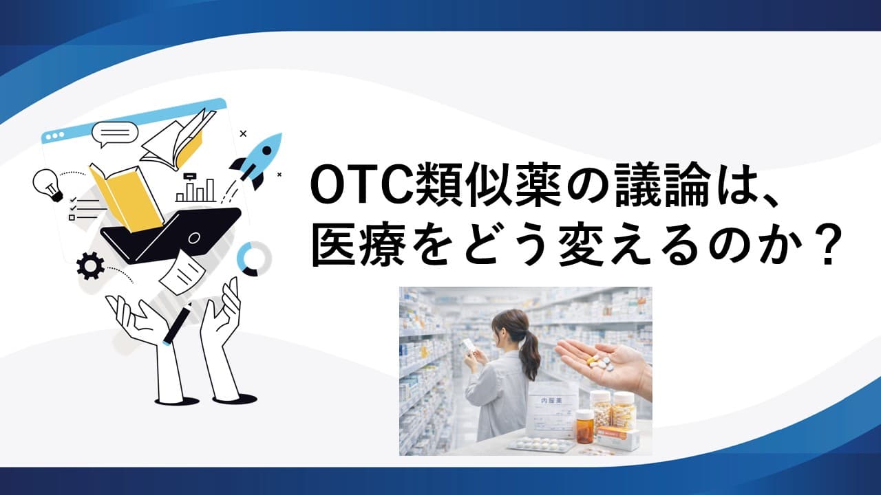 OTC類似薬の議論は、医療をどう変えるのか？