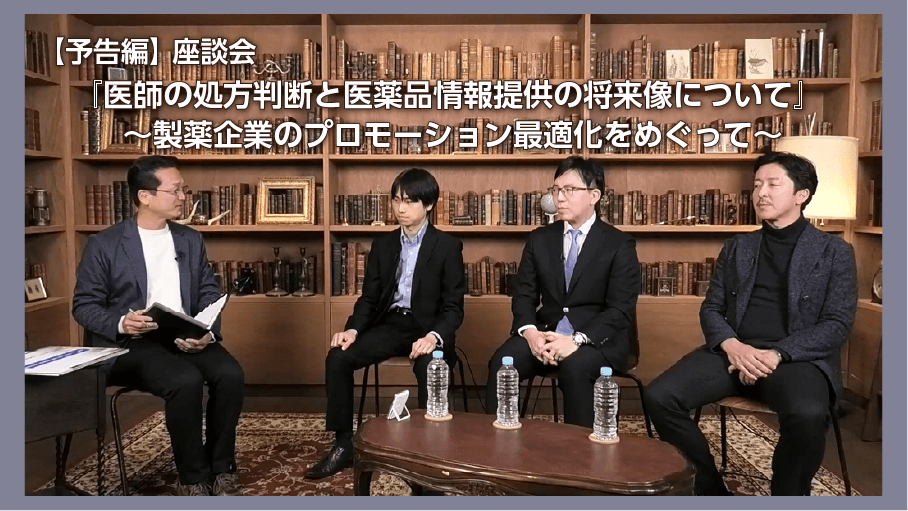 【予告編】座談会『医師の処方判断と医薬品情報提供の将来像について』 ～製薬企業のプロモーション最適化をめぐって～