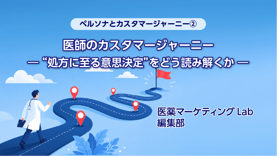 ペルソナとカスタマージャーニー② 医師のカスタマージャーニー ― “処方に至る意思決定”をどう読み解くか ―