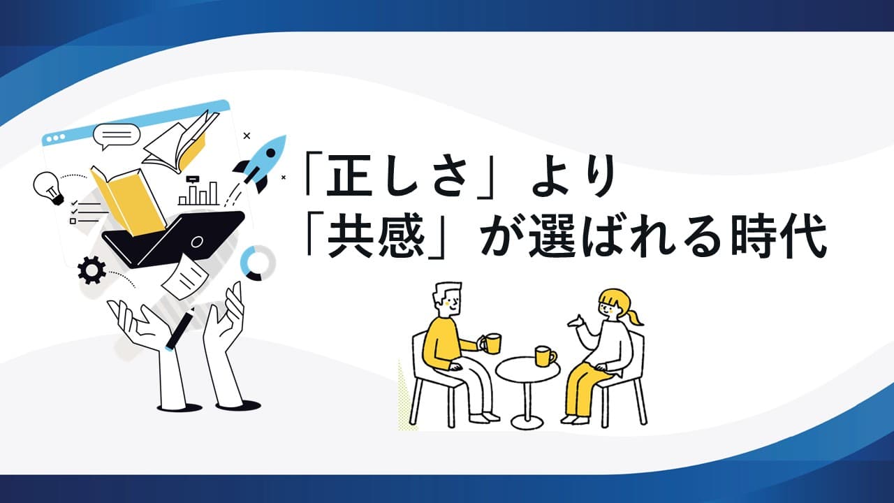 「正しさ」より「共感」が選ばれる時代