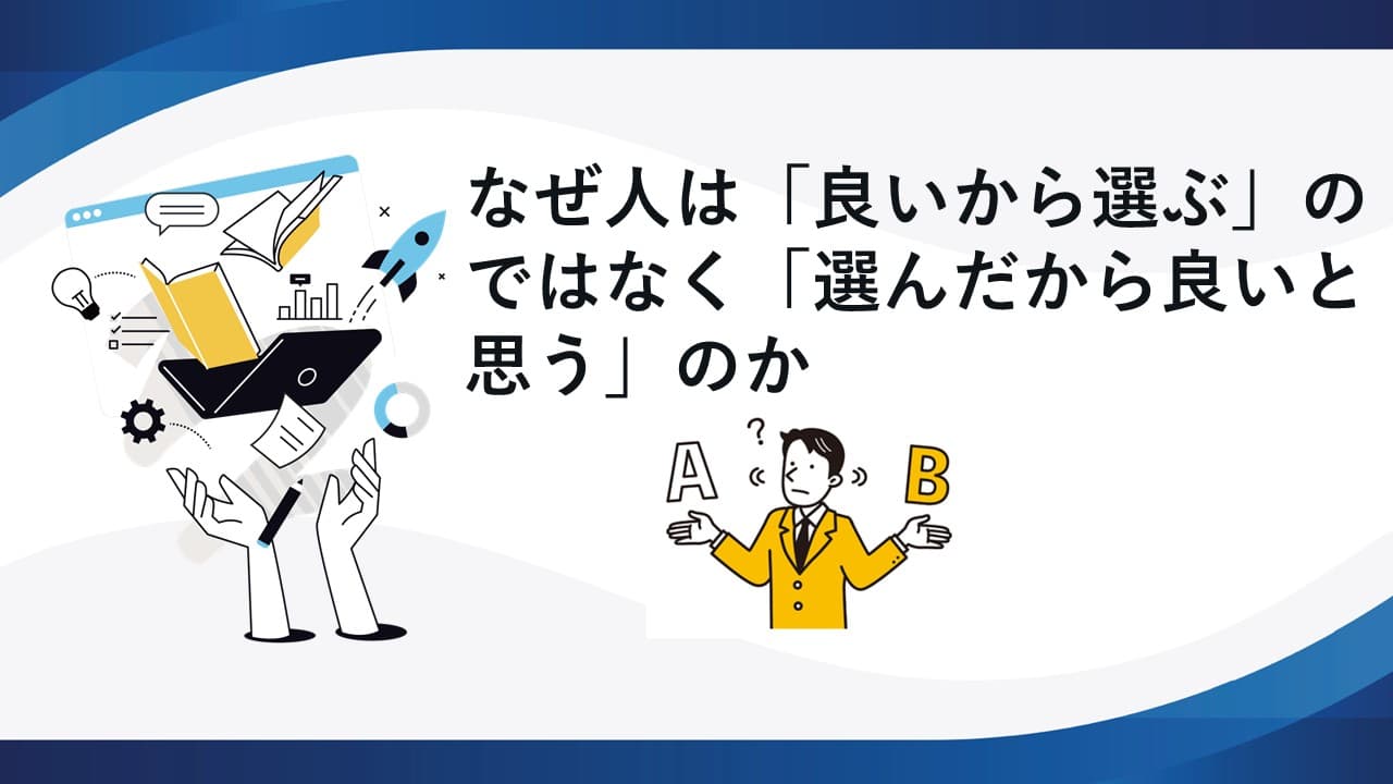 なぜ人は「良いから選ぶ」のではなく「選んだから良いと思う」のか