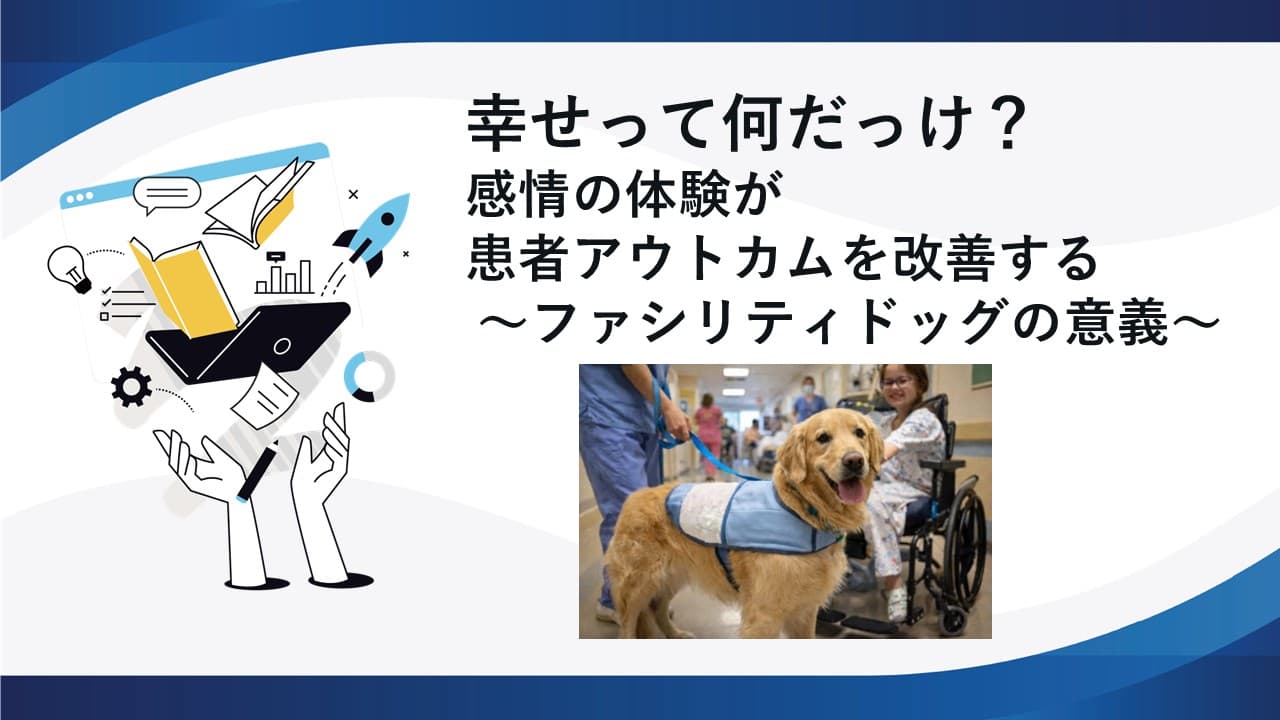 幸せって何だっけ?感情の体験が患者アウトカムを改善する ~ファシリティドッグの意義~